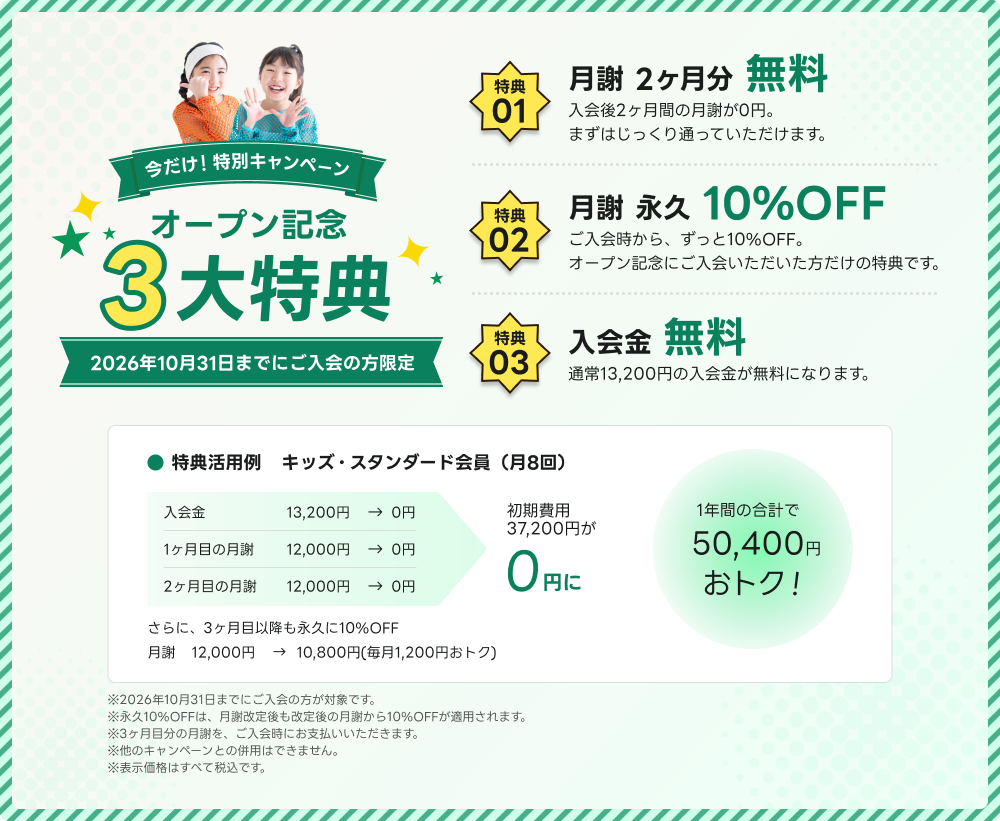 オープン記念3大特典。2026年10月31日までにご入会の方限定。特典01 月謝2ヶ月分無料、特典02 月謝永久10%OFF、特典03 入会金無料。キッズスタンダード会員の場合、初期費用37,200円が0円に。1年間の合計で50,400円おトク。